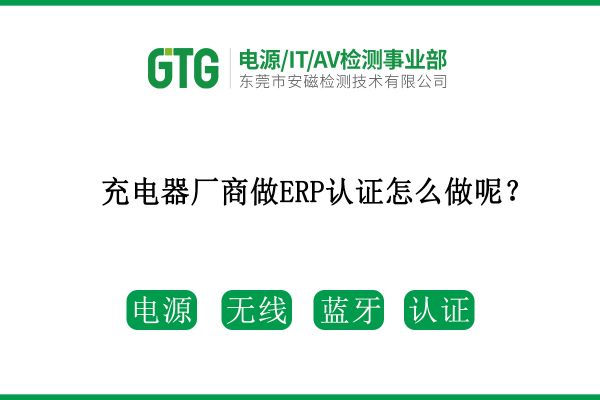 充電器廠商做ERP認(rèn)證怎么做呢？