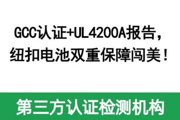 GCC認(rèn)證+UL4200A報(bào)告，紐扣電池雙重保障闖美！